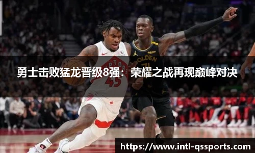勇士击败猛龙晋级8强：荣耀之战再现巅峰对决